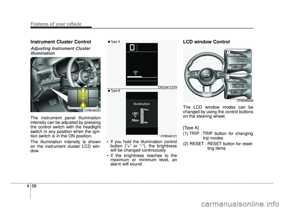 KIA RIO 2019 Owners Manual Features of your vehicle
58
4
Instrument Cluster Control
Adjusting Instrument Cluster
Illumination
The instrument panel illumination
intensity can be adjusted by pressing
the control switch with the h KIA RIO 2019 Owners Manual Features of your vehicle
58
4
Instrument Cluster Control
Adjusting Instrument Cluster
Illumination
The instrument panel illumination
intensity can be adjusted by pressing
the control switch with the h