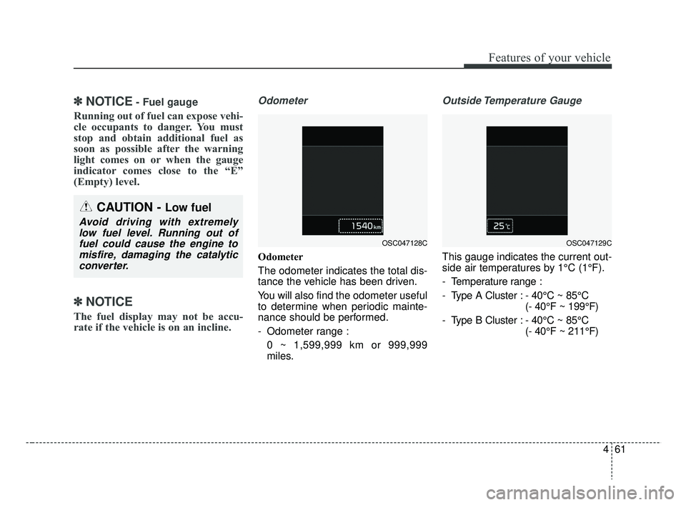 KIA RIO 2019 Owners Manual 461
Features of your vehicle
✽ ✽NOTICE- Fuel gauge
Running out of fuel can expose vehi-
cle occupants to danger. You must
stop and obtain additional fuel as
soon as possible after the warning
ligh KIA RIO 2019 Owners Manual 461
Features of your vehicle
✽ ✽NOTICE- Fuel gauge
Running out of fuel can expose vehi-
cle occupants to danger. You must
stop and obtain additional fuel as
soon as possible after the warning
ligh