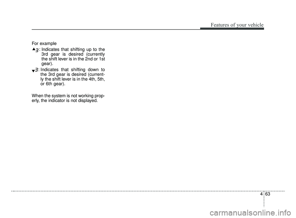 KIA RIO 2019 Owners Manual 463
Features of your vehicle
For example: Indicates that shifting up to the3rd gear is desired (currently
the shift lever is in the 2nd or 1st
gear).
: Indicates that shifting down to the 3rd gear is KIA RIO 2019 Owners Manual 463
Features of your vehicle
For example: Indicates that shifting up to the3rd gear is desired (currently
the shift lever is in the 2nd or 1st
gear).
: Indicates that shifting down to the 3rd gear is