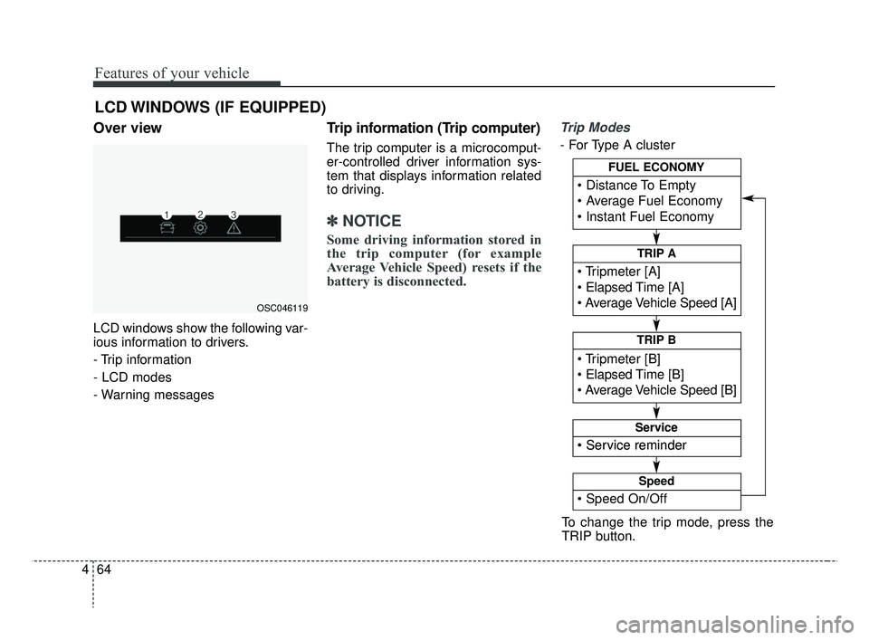 KIA RIO 2019 Owners Manual Features of your vehicle
64
4
Over view
LCD windows show the following var-
ious information to drivers.
- Trip information
- LCD modes
- Warning messages
Trip information (Trip computer)
The trip com KIA RIO 2019 Owners Manual Features of your vehicle
64
4
Over view
LCD windows show the following var-
ious information to drivers.
- Trip information
- LCD modes
- Warning messages
Trip information (Trip computer)
The trip com
