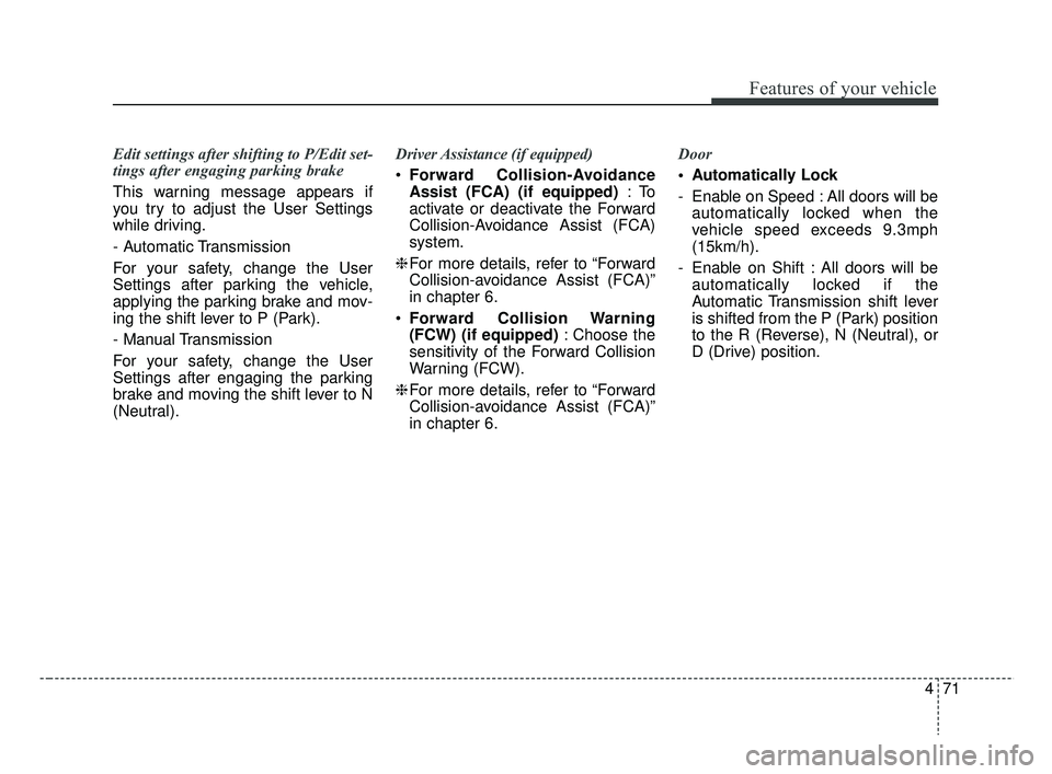 KIA RIO 2019  Owners Manual 471
Features of your vehicle
Edit settings after shifting to P/Edit set-
tings after engaging parking brake
This warning message appears if
you try to adjust the User Settings
while driving.
- Automat