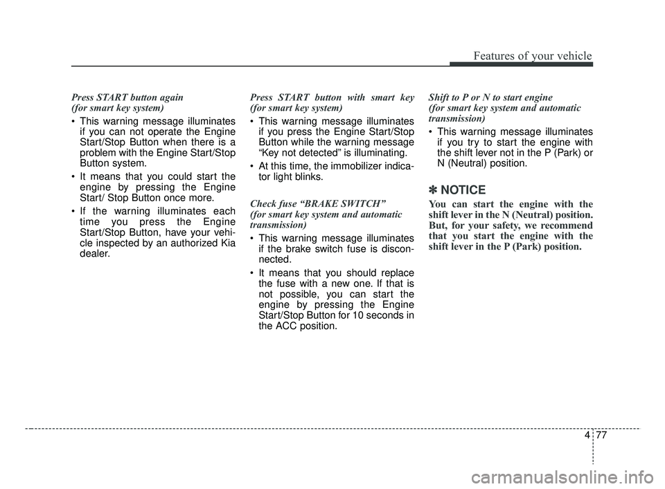 KIA RIO 2019  Owners Manual 477
Features of your vehicle
Press START button again 
(for smart key system)
 This warning message illuminatesif you can not operate the Engine
Start/Stop Button when there is a
problem with the Engi