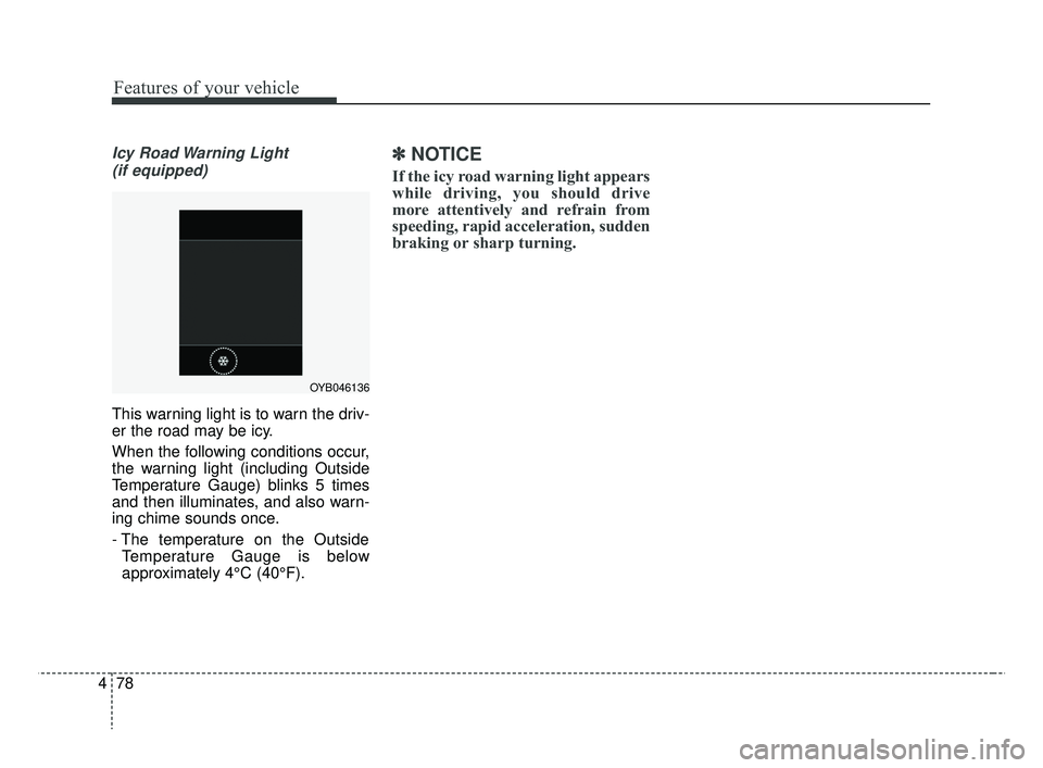 KIA RIO 2019  Owners Manual Features of your vehicle
78
4
Icy Road Warning Light 
(if equipped)
This warning light is to warn the driv-
er the road may be icy.
When the following conditions occur,
the warning light (including Ou