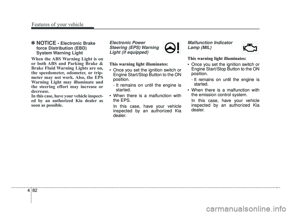 KIA RIO 2019  Owners Manual Features of your vehicle
82
4
✽ ✽
NOTICE- Electronic Brake
force Distribution (EBD)
System Warning  Light
When the ABS Warning Light is on
or both ABS and Parking Brake &
Brake Fluid Warning Light