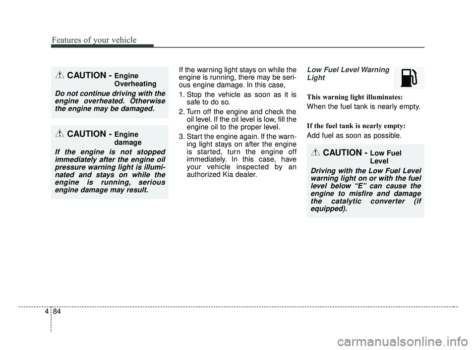 KIA RIO 2019  Owners Manual Features of your vehicle
84
4
If the warning light stays on while the
engine is running, there may be seri-
ous engine damage. In this case,
1. Stop the vehicle as soon as it is
safe to do so.
2. Turn