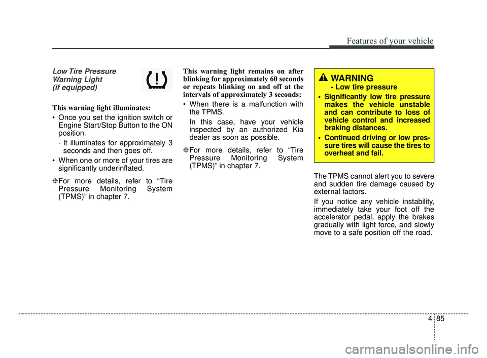 KIA RIO 2019  Owners Manual 485
Features of your vehicle
Low Tire  PressureWarning Light (if equipped)
This warning light illuminates:
 Once you set the ignition switch or Engine Start/Stop Button to the ON
position.
- It illumi