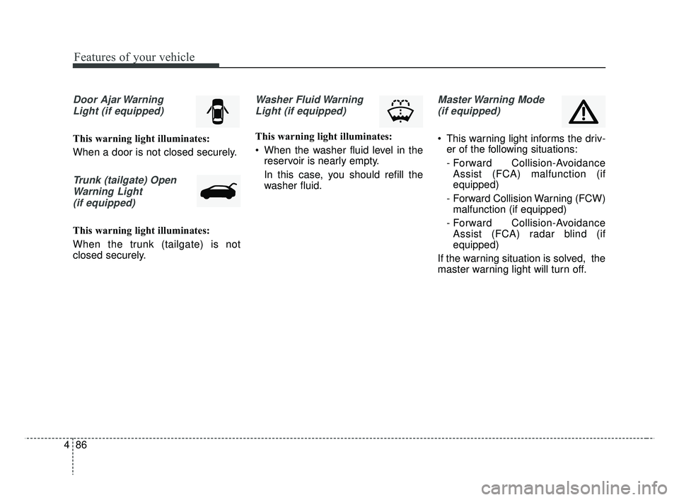 KIA RIO 2019  Owners Manual Features of your vehicle
86
4
Door Ajar Warning
Light (if equipped)
This warning light illuminates:
When a door is not closed securely.
Trunk (tailgate) OpenWarning Light(if equipped)
This warning lig