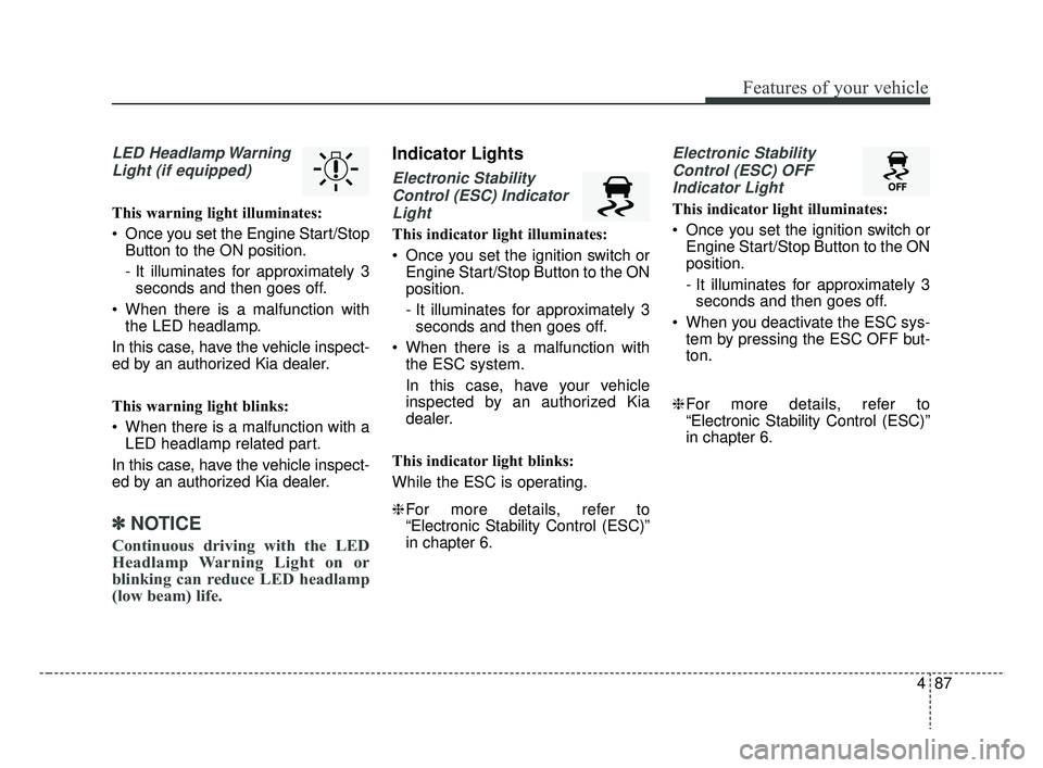 KIA RIO 2019  Owners Manual 487
Features of your vehicle
LED Headlamp WarningLight (if equipped)
This warning light illuminates:
 Once you set the Engine Start/Stop Button to the ON position.
- It illuminates for approximately 3
