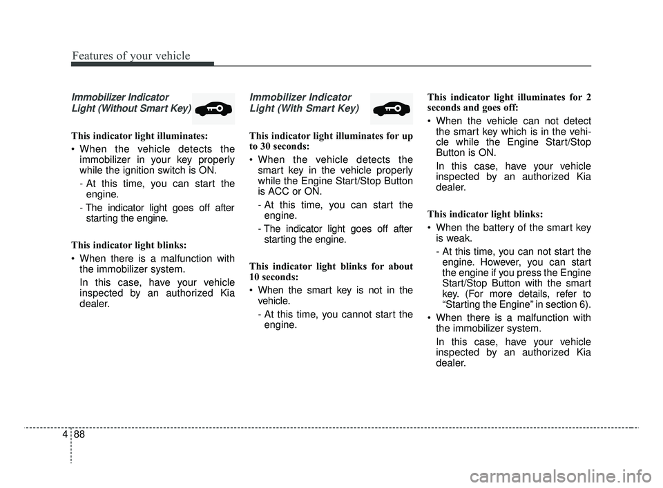 KIA RIO 2019  Owners Manual Features of your vehicle
88
4
Immobilizer Indicator
Light (Without Smart Key)
This indicator light illuminates:
 When the vehicle detects the immobilizer in your key properly
while the ignition switch