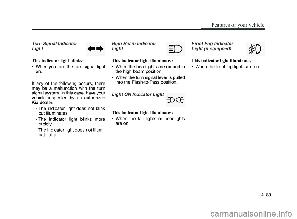 KIA RIO 2019  Owners Manual 489
Features of your vehicle
Turn Signal IndicatorLight
This indicator light blinks:
 When you turn the turn signal light on.
If any of the following occurs, there
may be a malfunction with the turn
s