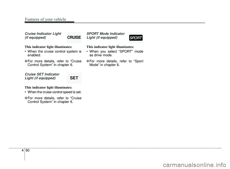 KIA RIO 2019  Owners Manual Features of your vehicle
90
4
Cruise Indicator Light 
(if equipped)
This indicator light illuminates:
 When the cruise control system is enabled.
❈ For more details, refer to “Cruise
Control Syste