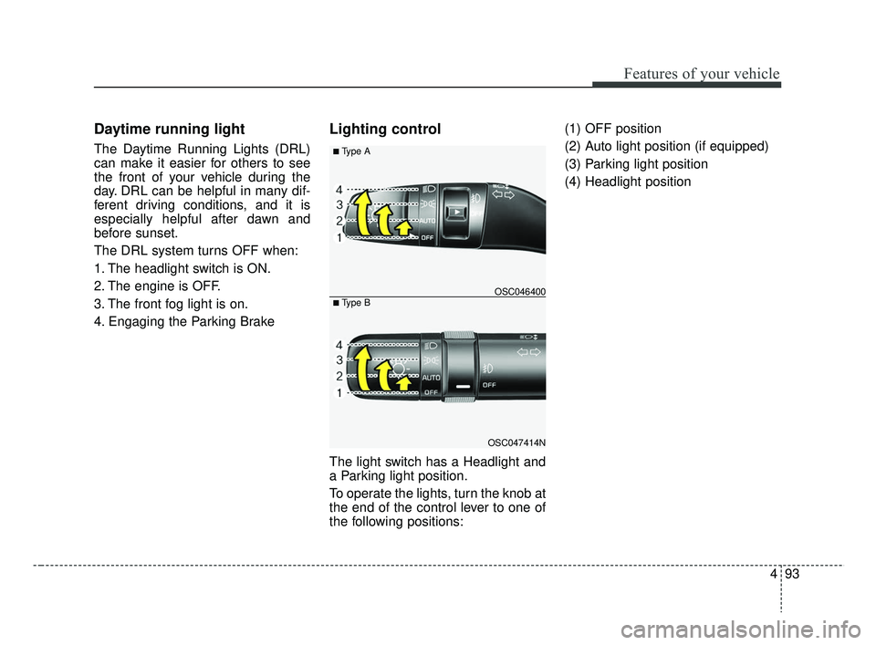 KIA RIO 2019  Owners Manual 493
Features of your vehicle
Daytime running light
The Daytime Running Lights (DRL)
can make it easier for others to see
the front of your vehicle during the
day. DRL can be helpful in many dif-
feren