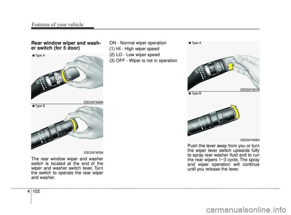 KIA RIO 2019  Owners Manual Features of your vehicle
102
4
Rear window wiper and wash-
er switch (for 5 door)
The rear window wiper and washer
switch is located at the end of the
wiper and washer switch lever. Turn
the switch to