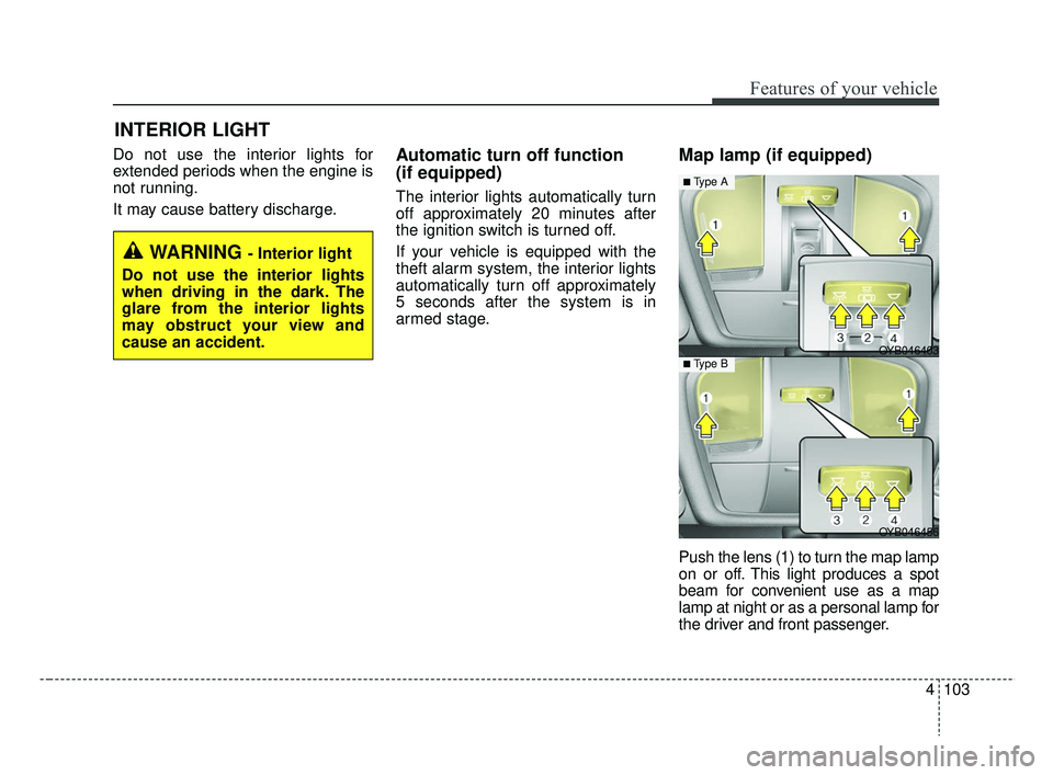 KIA RIO 2019 Owners Manual 4103
Features of your vehicle
Do not use the interior lights for
extended periods when the engine is
not running.
It may cause battery discharge.Automatic turn off function 
(if equipped)
The interior