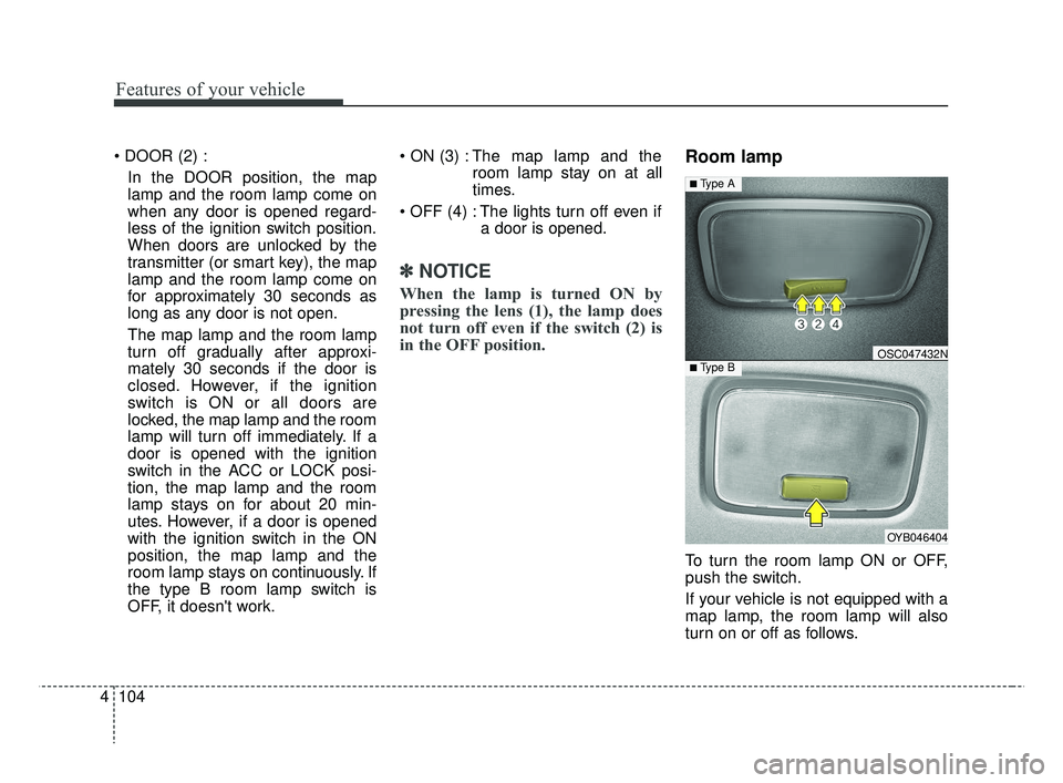 KIA RIO 2019  Owners Manual Features of your vehicle
104
4

In the DOOR position, the map
lamp and the room lamp come on
when any door is opened regard-
less of the ignition switch position.
When doors are unlocked by the
transm