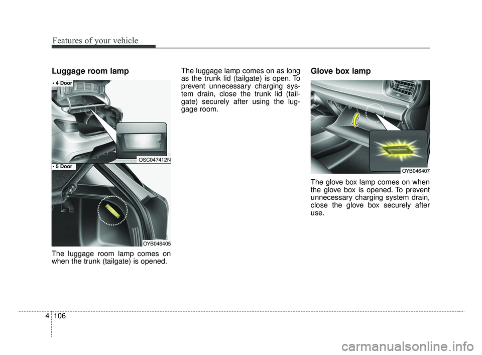 KIA RIO 2019  Owners Manual Features of your vehicle
106
4
Luggage room lamp
The luggage room lamp comes on
when the trunk (tailgate) is opened. The luggage lamp comes on as long
as the trunk lid (tailgate) is open. To
prevent u