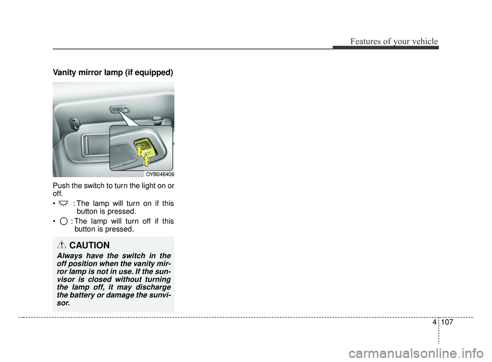 KIA RIO 2019  Owners Manual 4107
Features of your vehicle
Vanity mirror lamp (if equipped)
Push the switch to turn the light on or
off.
 : The lamp will turn on if thisbutton is pressed.
 : The lamp will turn off if this button 