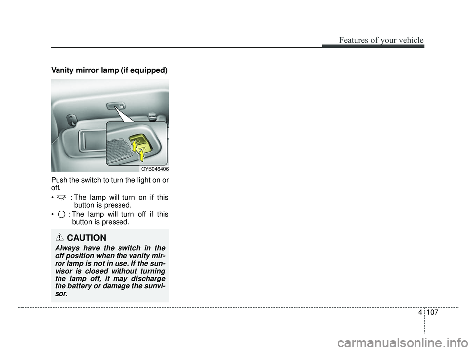 KIA RIO 2019 Owners Manual 4107
Features of your vehicle
Vanity mirror lamp (if equipped)
Push the switch to turn the light on or
off.
 : The lamp will turn on if thisbutton is pressed.
 : The lamp will turn off if this button 