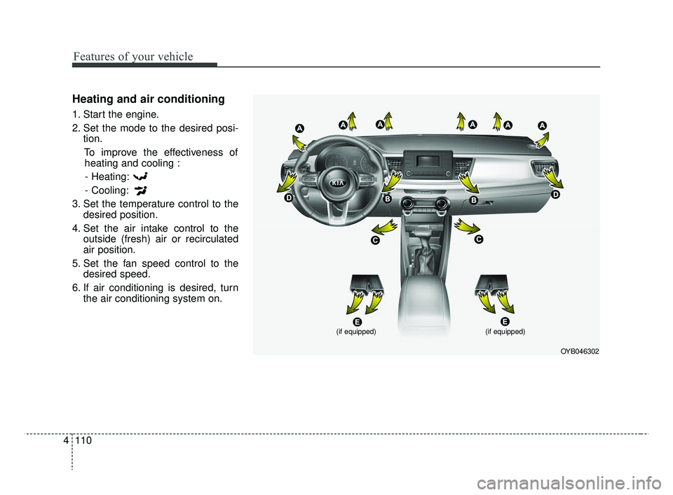 KIA RIO 2019  Owners Manual Features of your vehicle
110
4
Heating and air conditioning
1. Start the engine.
2. Set the mode to the desired posi-
tion.
To improve the effectiveness ofheating and cooling :
- Heating:
- Cooling:
3