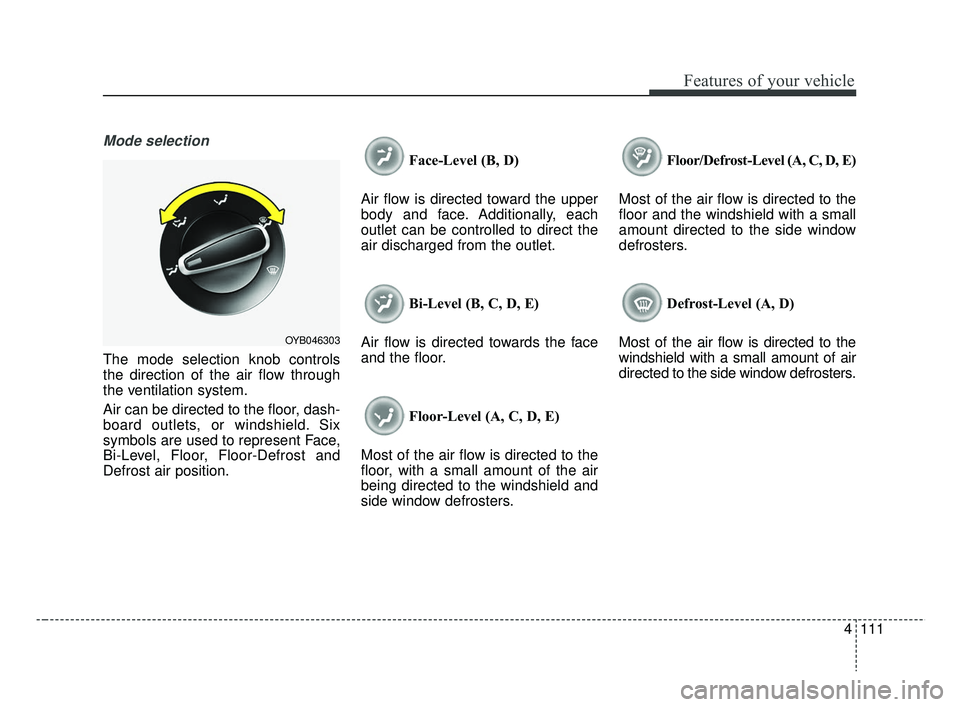 KIA RIO 2019  Owners Manual 4111
Features of your vehicle
Mode selection
The mode selection knob controls
the direction of the air flow through
the ventilation system.
Air can be directed to the floor, dash-
board outlets, or wi