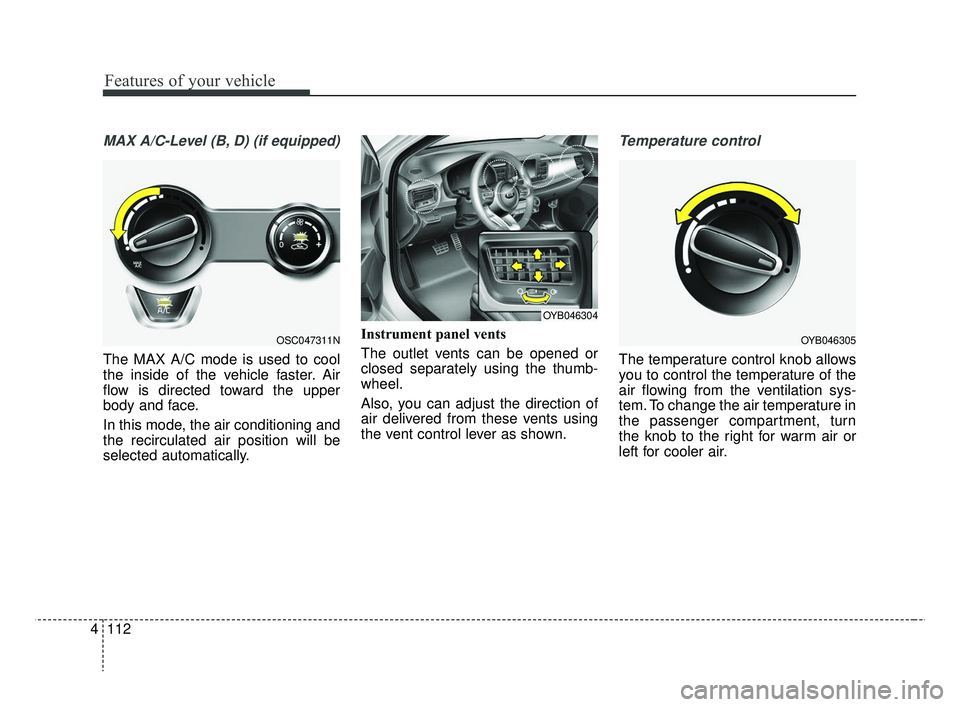 KIA RIO 2019  Owners Manual Features of your vehicle
112
4
MAX A/C-Level (B, D) (if equipped)
The MAX A/C mode is used to cool
the inside of the vehicle faster. Air
flow is directed toward the upper
body and face.
In this mode, 