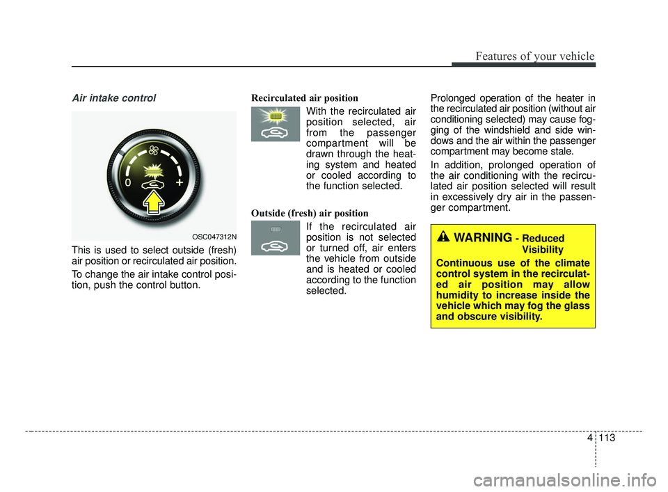 KIA RIO 2019  Owners Manual 4113
Features of your vehicle
Air intake control 
This is used to select outside (fresh)
air position or recirculated air position.
To change the air intake control posi-
tion, push the control button