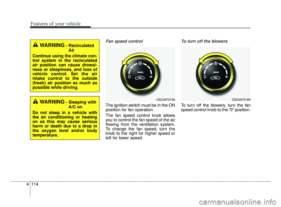 KIA RIO 2019  Owners Manual Features of your vehicle
114
4
Fan speed control
The ignition switch must be in the ON
position for fan operation.
The fan speed control knob allows
you to control the fan speed of the air
flowing fro
