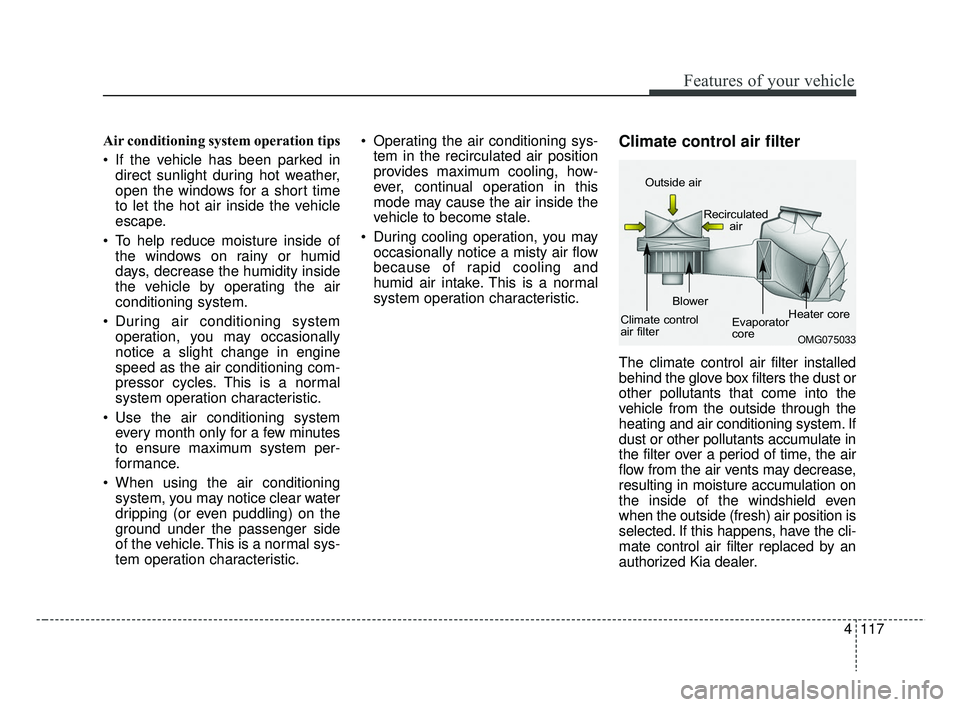 KIA RIO 2019  Owners Manual 4117
Features of your vehicle
Air conditioning system operation tips  
 If the vehicle has been parked indirect sunlight during hot weather,
open the windows for a short time
to let the hot air inside