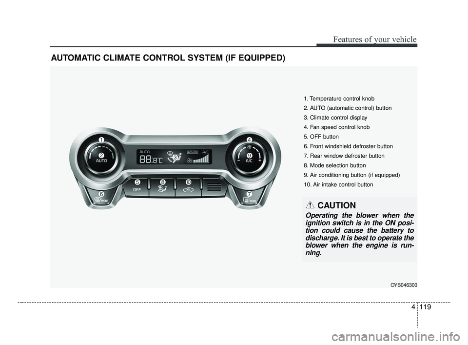 KIA RIO 2019  Owners Manual 4119
Features of your vehicle
AUTOMATIC CLIMATE CONTROL SYSTEM (IF EQUIPPED)
OYB046300
1. Temperature control knob
2. AUTO (automatic control) button
3. Climate control display
4. Fan speed control kn