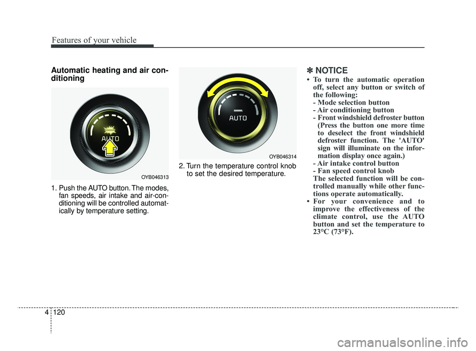 KIA RIO 2019  Owners Manual Features of your vehicle
120
4
Automatic heating and air con-
ditioning
1. Push the AUTO button. The modes,
fan speeds, air intake and air-con-
ditioning will be controlled automat-
ically by temperat