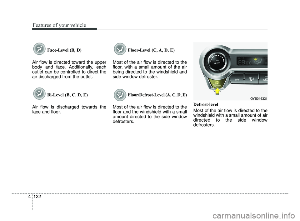 KIA RIO 2019  Owners Manual Features of your vehicle
122
4
Face-Level (B, D)
Air flow is directed toward the upper
body and face. Additionally, each
outlet can be controlled to direct the
air discharged from the outlet.
Bi-Level