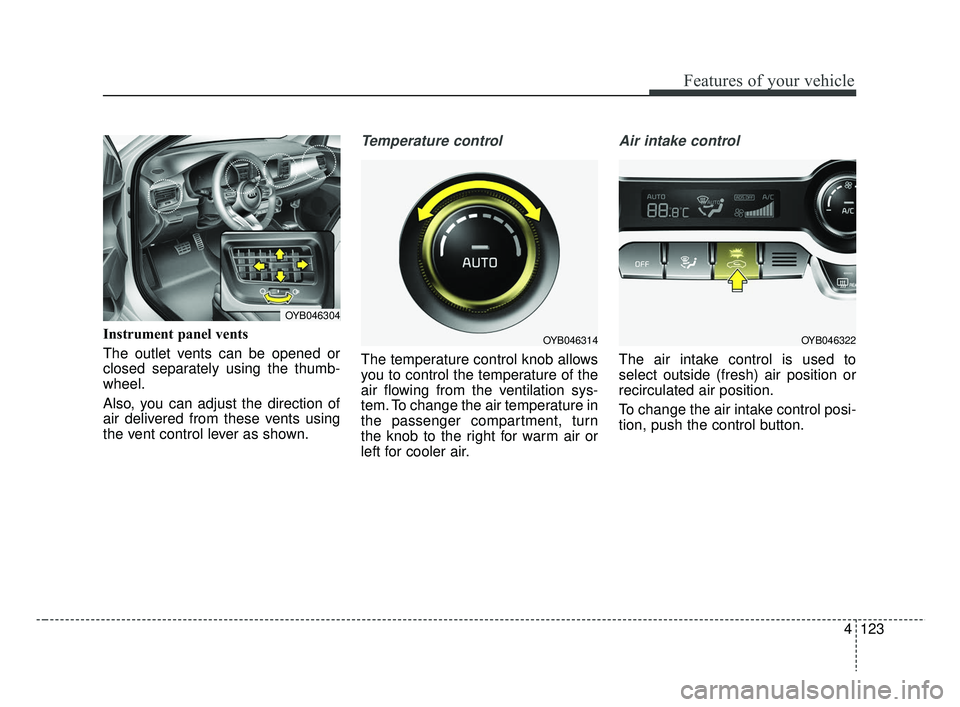 KIA RIO 2019 Owners Manual 4123
Features of your vehicle
Instrument panel vents
The outlet vents can be opened or
closed separately using the thumb-
wheel.
Also, you can adjust the direction of
air delivered from these vents us KIA RIO 2019 Owners Manual 4123
Features of your vehicle
Instrument panel vents
The outlet vents can be opened or
closed separately using the thumb-
wheel.
Also, you can adjust the direction of
air delivered from these vents us