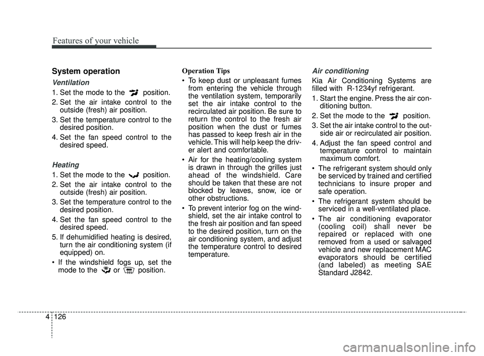 KIA RIO 2019 Owners Manual Features of your vehicle
126
4
System operation
Ventilation
1. Set the mode to the position.
2. Set the air intake control to the
outside (fresh) air position.
3. Set the temperature control to the d KIA RIO 2019 Owners Manual Features of your vehicle
126
4
System operation
Ventilation
1. Set the mode to the position.
2. Set the air intake control to the
outside (fresh) air position.
3. Set the temperature control to the d