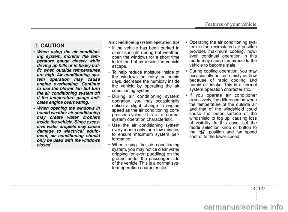 KIA RIO 2019 Owners Manual 4127
Features of your vehicle
Air conditioning system operation tips
If the vehicle has been parked indirect sunlight during hot weather,
open the windows for a short time
to let the hot air inside KIA RIO 2019 Owners Manual 4127
Features of your vehicle
Air conditioning system operation tips
If the vehicle has been parked indirect sunlight during hot weather,
open the windows for a short time
to let the hot air inside