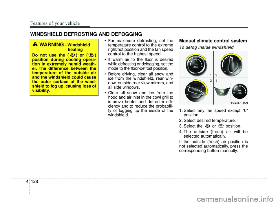 KIA RIO 2019 Owners Manual Features of your vehicle
128
4
WINDSHIELD DEFROSTING AND DEFOGGING
For maximum defrosting, set the
temperature control to the extreme
right/hot position and the fan speed
control to the highest speed KIA RIO 2019 Owners Manual Features of your vehicle
128
4
WINDSHIELD DEFROSTING AND DEFOGGING
For maximum defrosting, set the
temperature control to the extreme
right/hot position and the fan speed
control to the highest speed