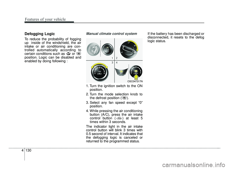 KIA RIO 2019 Owners Manual Features of your vehicle
130
4
Defogging Logic
To reduce the probability of fogging
up  inside of the windshield, the air
intake or air conditioning are con-
trolled automatically according to
certain