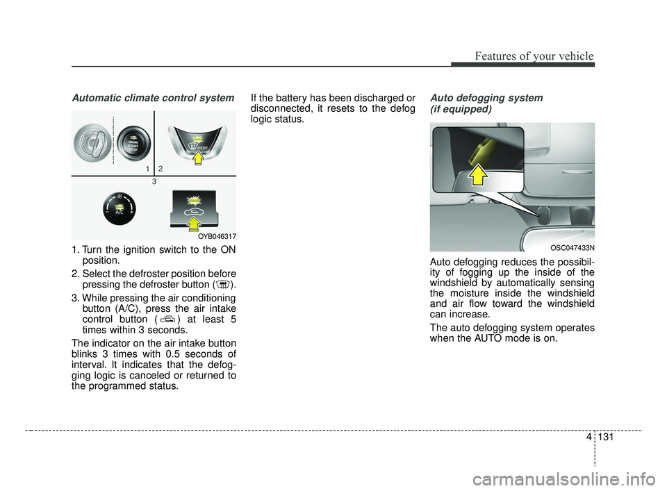 KIA RIO 2019 Owners Manual 4131
Features of your vehicle
Automatic climate control system
1. Turn the ignition switch to the ONposition.
2. Select the defroster position before pressing the defroster button ( ).
3. While pressi KIA RIO 2019 Owners Manual 4131
Features of your vehicle
Automatic climate control system
1. Turn the ignition switch to the ONposition.
2. Select the defroster position before pressing the defroster button ( ).
3. While pressi