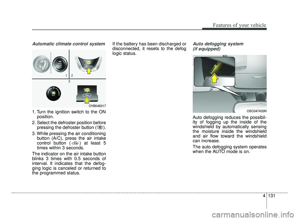 KIA RIO 2019 Owners Manual 4131
Features of your vehicle
Automatic climate control system
1. Turn the ignition switch to the ONposition.
2. Select the defroster position before pressing the defroster button ( ).
3. While pressi
