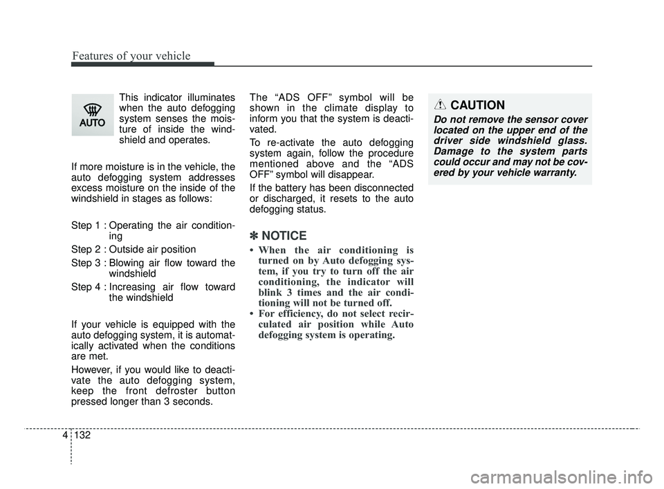 KIA RIO 2019 Owners Manual Features of your vehicle
132
4
This indicator illuminates
when the auto defogging
system senses the mois-
ture of inside the wind-
shield and operates.
If more moisture is in the vehicle, the
auto def