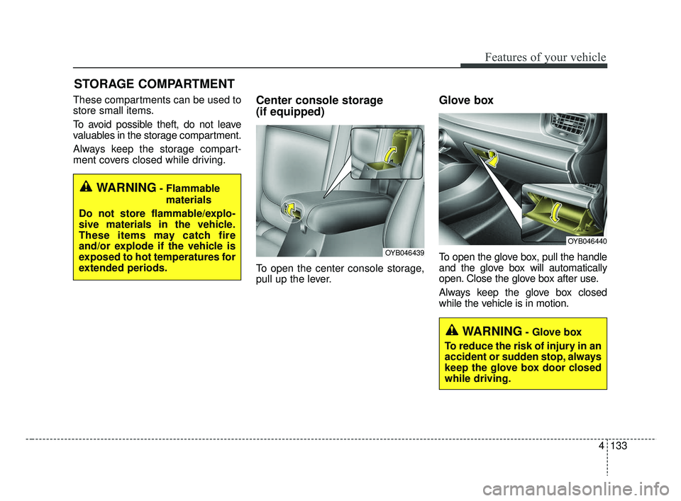 KIA RIO 2019  Owners Manual 4133
Features of your vehicle
These compartments can be used to
store small items.
To avoid possible theft, do not leave
valuables in the storage compartment.
Always keep the storage compart-
ment cov