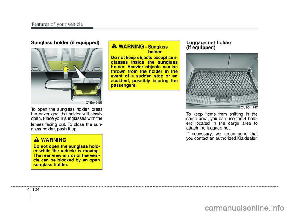 KIA RIO 2019  Owners Manual Features of your vehicle
134
4
Sunglass holder (if equipped)
To open the sunglass holder, press
the cover and the holder will slowly
open. Place your sunglasses with the
lenses facing out. To close th