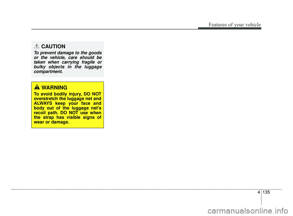 KIA RIO 2019  Owners Manual 4135
Features of your vehicle
CAUTION
To prevent damage to the goodsor the vehicle, care should betaken when carrying fragile orbulky objects in the luggagecompartment.
WARNING
To avoid bodily injury,