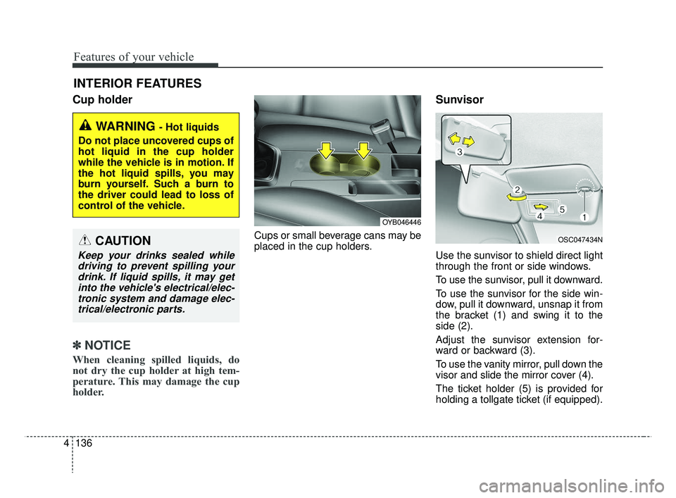 KIA RIO 2019  Owners Manual Features of your vehicle
136
4
Cup holder
✽ ✽
NOTICE
When cleaning spilled liquids, do
not dry the cup holder at high tem-
perature. This may damage the cup
holder.
Cups or small beverage cans may
