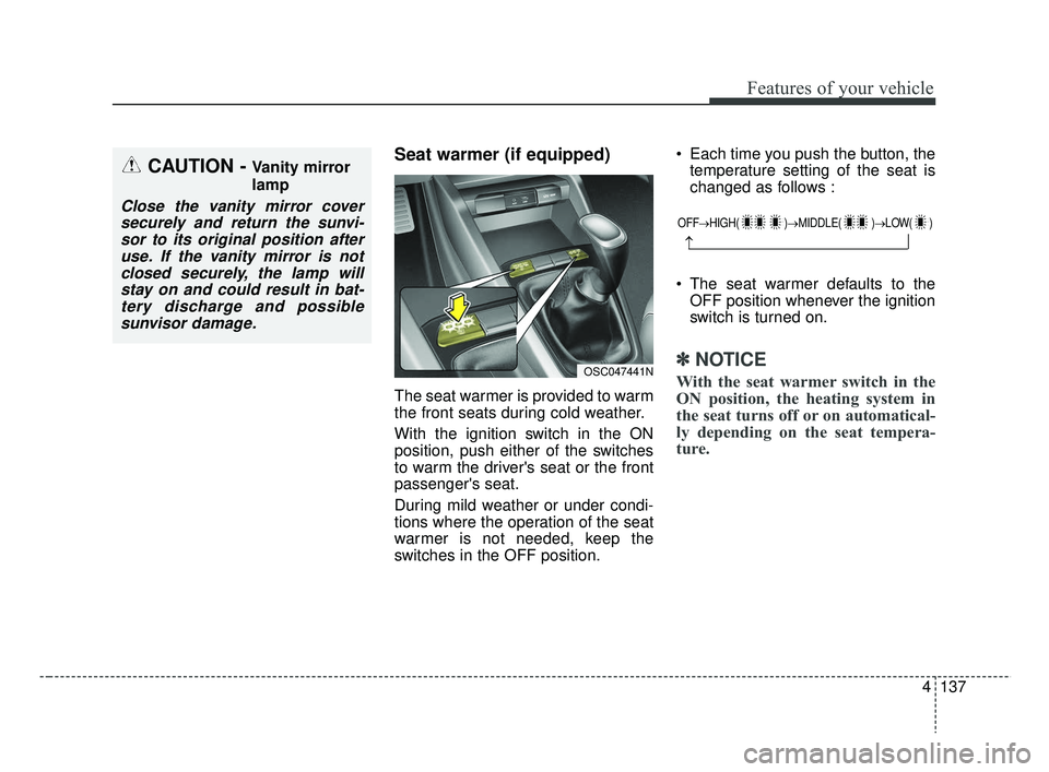 KIA RIO 2019  Owners Manual 4137
Features of your vehicle
Seat warmer (if equipped)
The seat warmer is provided to warm
the front seats during cold weather.
With the ignition switch in the ON
position, push either of the switche