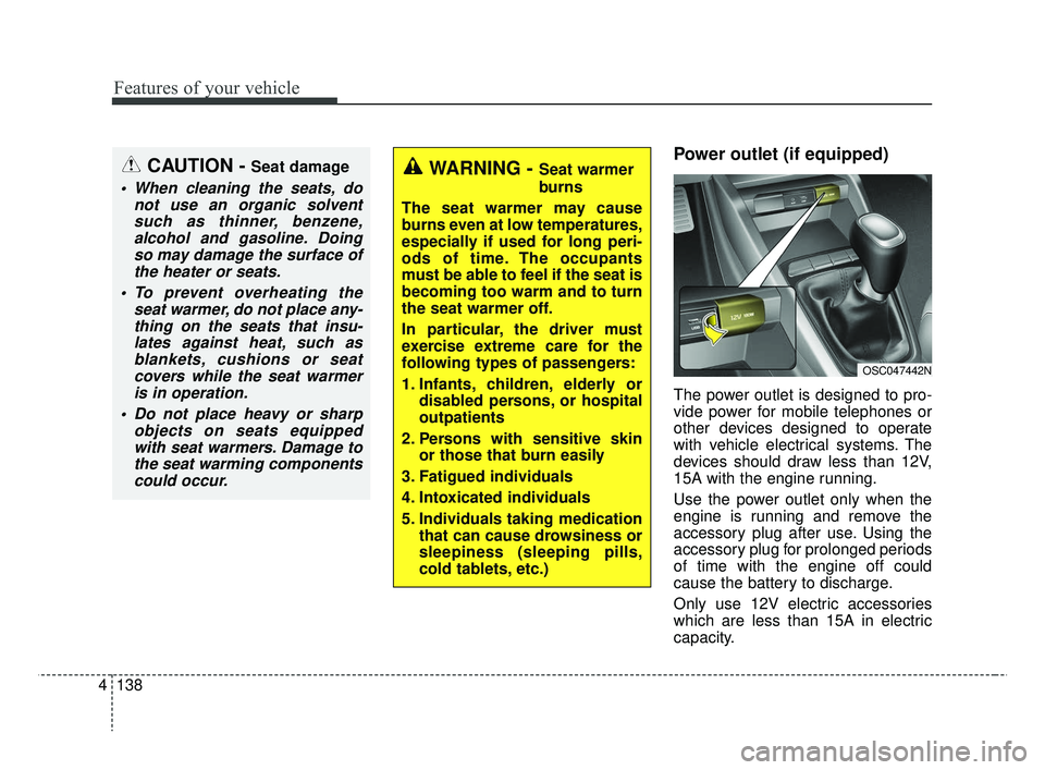 KIA RIO 2019 Owners Manual Features of your vehicle
138
4
Power outlet (if equipped)
The power outlet is designed to pro-
vide power for mobile telephones or
other devices designed to operate
with vehicle electrical systems. Th