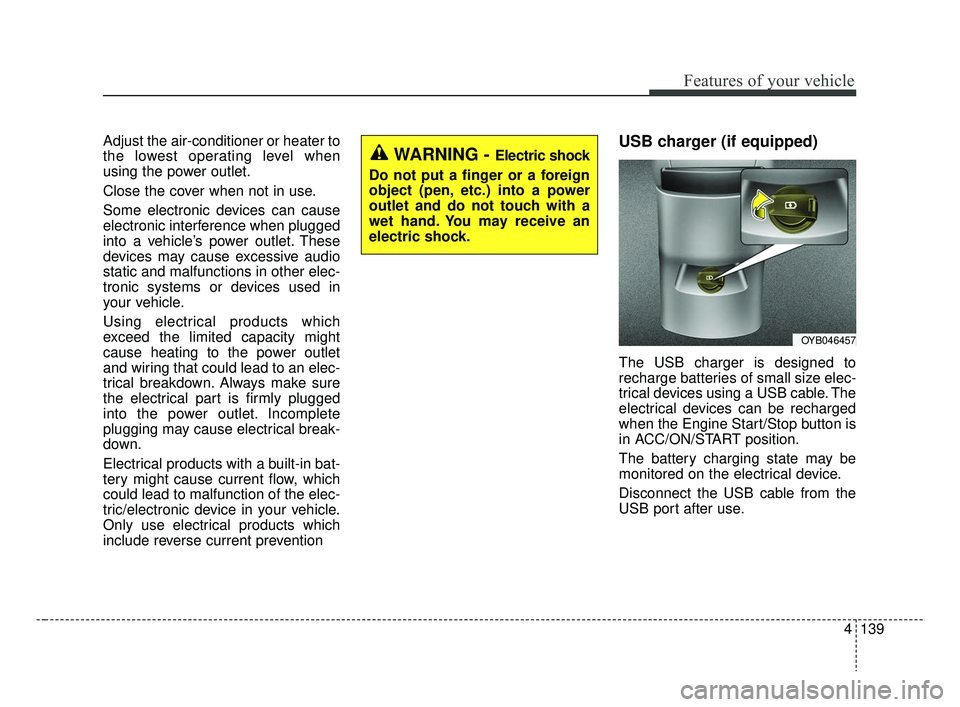KIA RIO 2019 Owners Manual 4139
Features of your vehicle
Adjust the air-conditioner or heater to
the lowest operating level when
using the power outlet.
Close the cover when not in use.
Some electronic devices can cause
electro