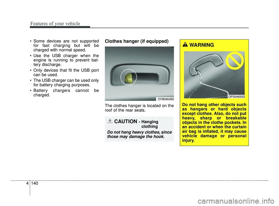 KIA RIO 2019 Owners Manual Features of your vehicle
140
4
 Some devices are not supported
for fast charging but will be
charged with normal speed.
 Use the USB charger when the engine is running to prevent bat-
tery discharge.
