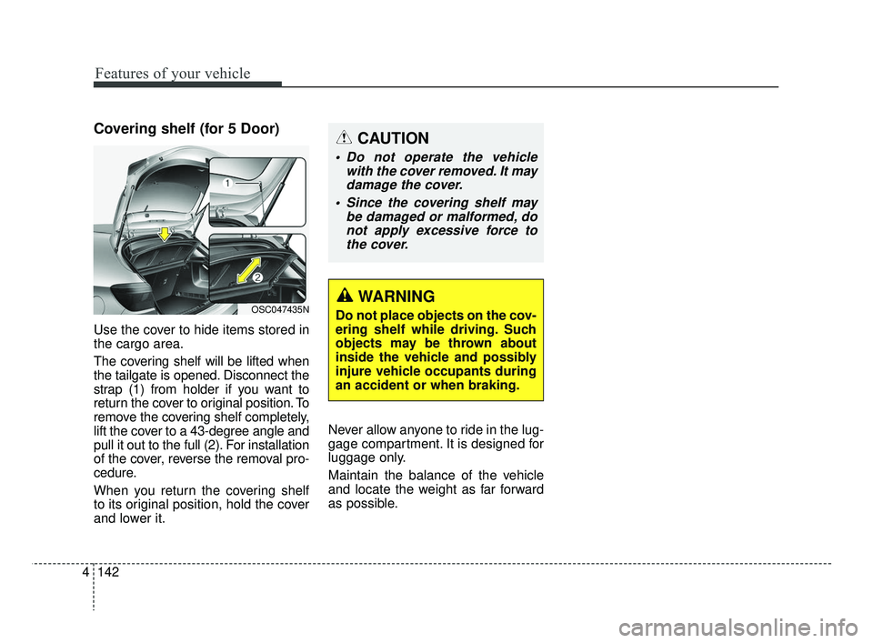 KIA RIO 2019  Owners Manual Features of your vehicle
142
4
Covering shelf (for 5 Door)
Use the cover to hide items stored in
the cargo area.
The covering shelf will be lifted when
the tailgate is opened. Disconnect the
strap (1)