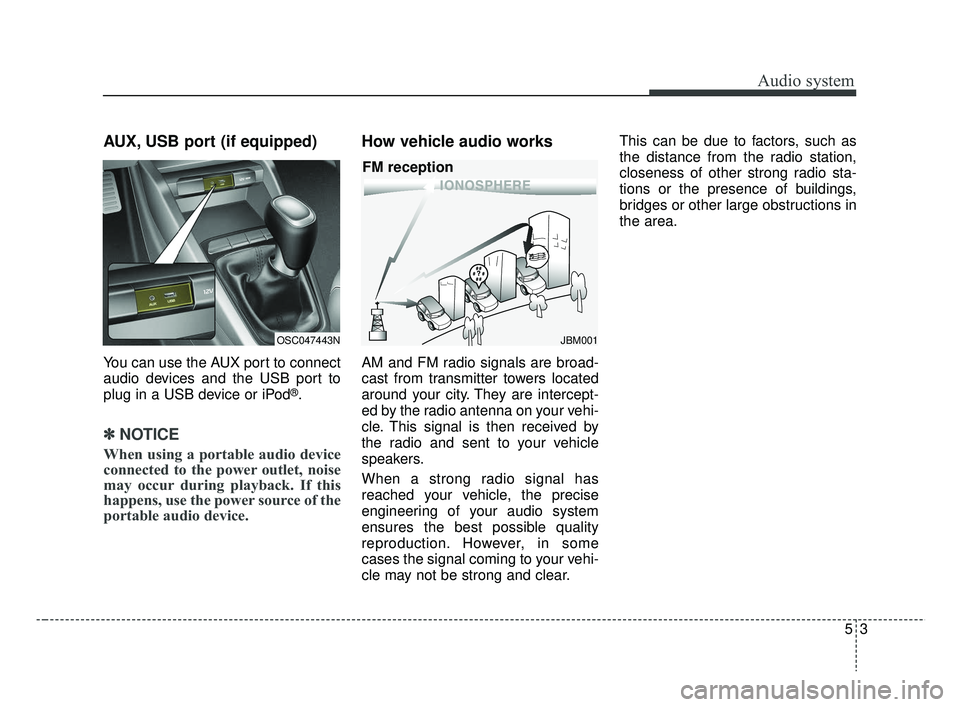 KIA RIO 2019  Owners Manual Audio system
35
AUX, USB port (if equipped)
You can use the AUX port to connect
audio devices and the USB port to
plug in a USB device or iPod
®.
✽ ✽NOTICE
When using a portable audio device
conn