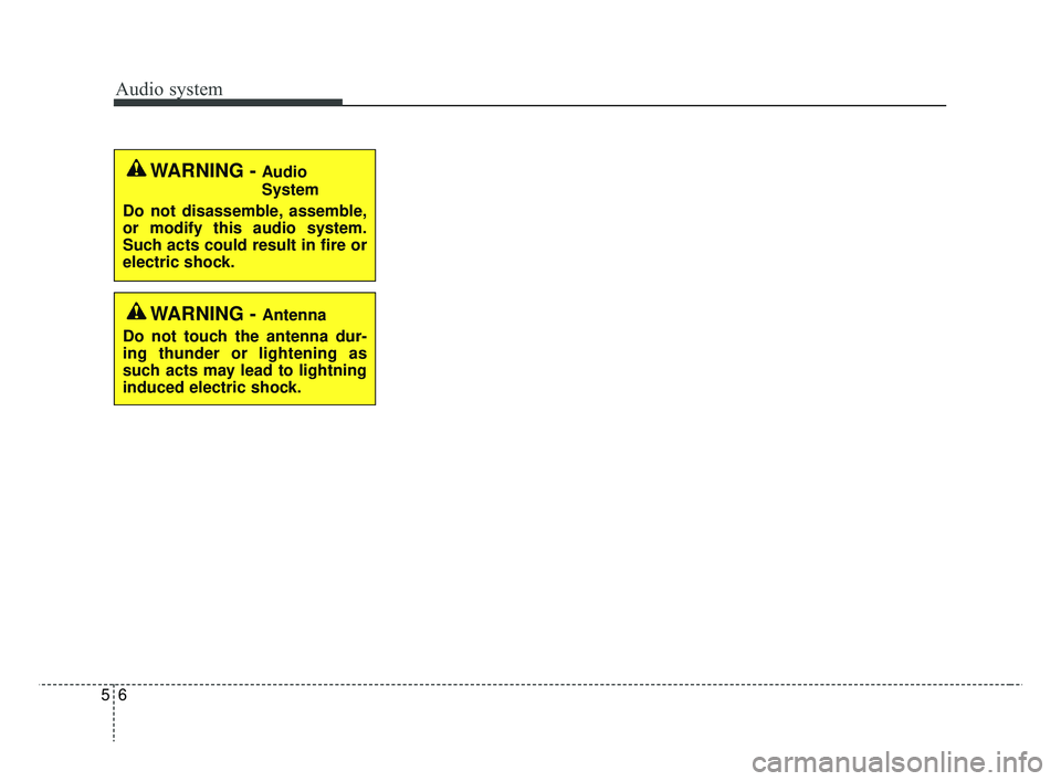 KIA RIO 2019  Owners Manual Audio system
56
WARNING - Audio
System
Do not disassemble, assemble,
or modify this audio system.
Such acts could result in fire or
electric shock.
WARNING - Antenna
Do not touch the antenna dur-
ing 